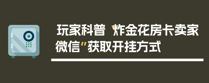 玩家科普“炸金花房卡卖家微信”获取开挂方式