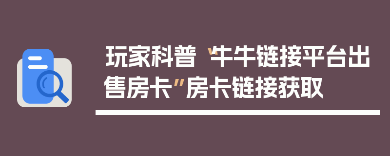玩家科普“牛牛链接平台出售房卡”房卡链接获取