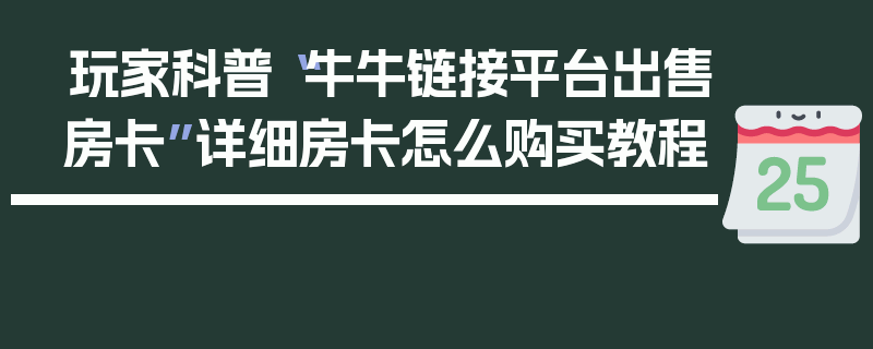 玩家科普“牛牛链接平台出售房卡”详细房卡怎么购买教程