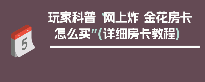 玩家科普“网上炸 金花房卡怎么买”(详细房卡教程)