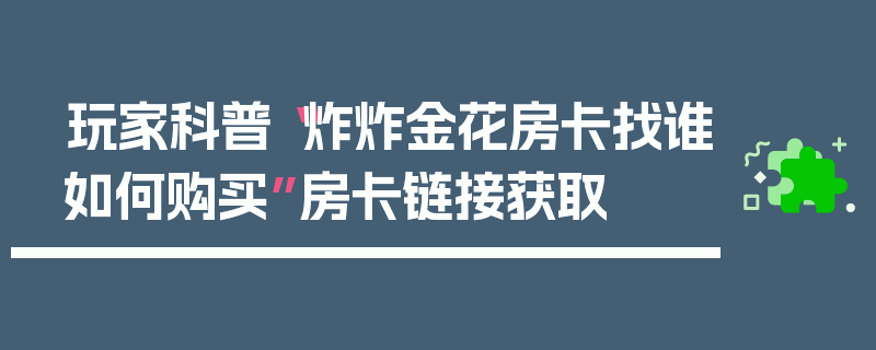 玩家科普“炸炸金花房卡找谁如何购买”房卡链接获取