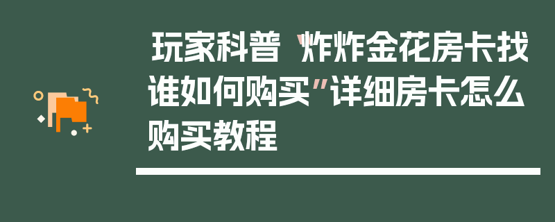 玩家科普“炸炸金花房卡找谁如何购买”详细房卡怎么购买教程