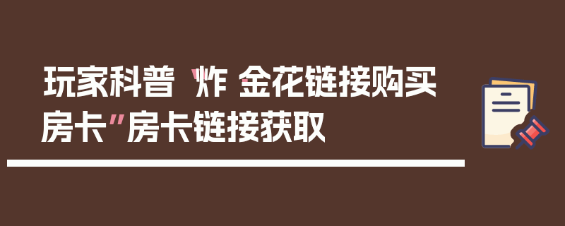 玩家科普“炸·金花链接购买房卡”房卡链接获取