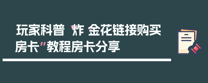 玩家科普“炸·金花链接购买房卡”教程房卡分享