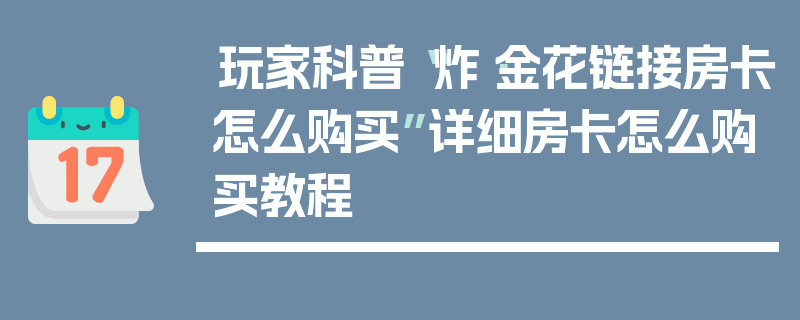 玩家科普“炸·金花链接房卡怎么购买”详细房卡怎么购买教程