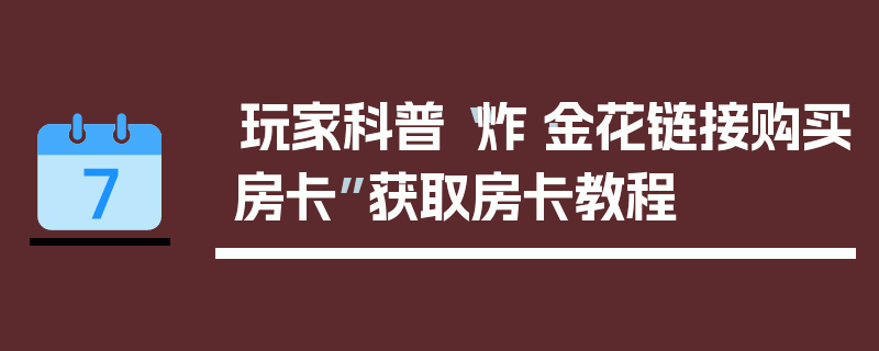 玩家科普“炸·金花链接购买房卡”获取房卡教程