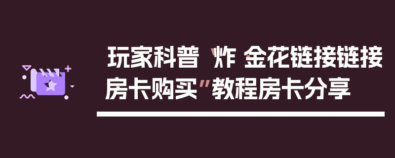 玩家科普“炸·金花链接链接房卡购买”教程房卡分享