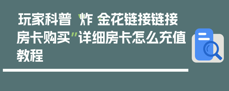 玩家科普“炸·金花链接链接房卡购买”详细房卡怎么充值教程