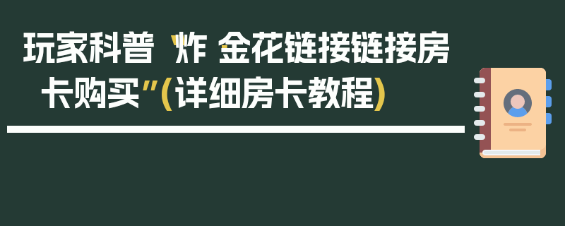 玩家科普“炸·金花链接链接房卡购买”(详细房卡教程)