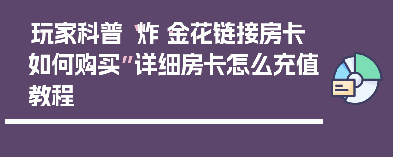 玩家科普“炸·金花链接房卡如何购买”详细房卡怎么充值教程