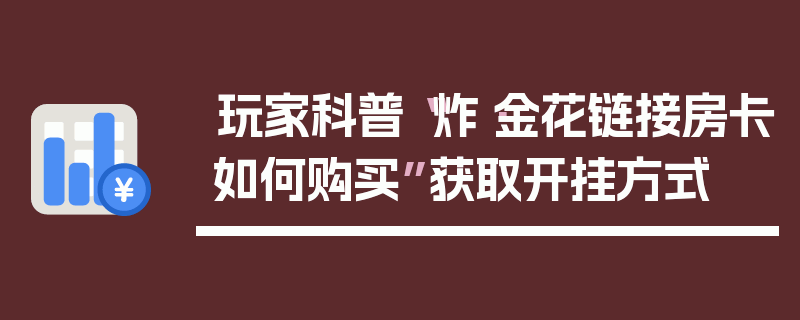 玩家科普“炸·金花链接房卡如何购买”获取开挂方式