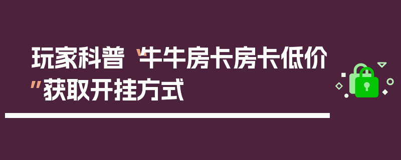 玩家科普“牛牛房卡房卡低价”获取开挂方式