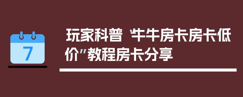玩家科普“牛牛房卡房卡低价”教程房卡分享