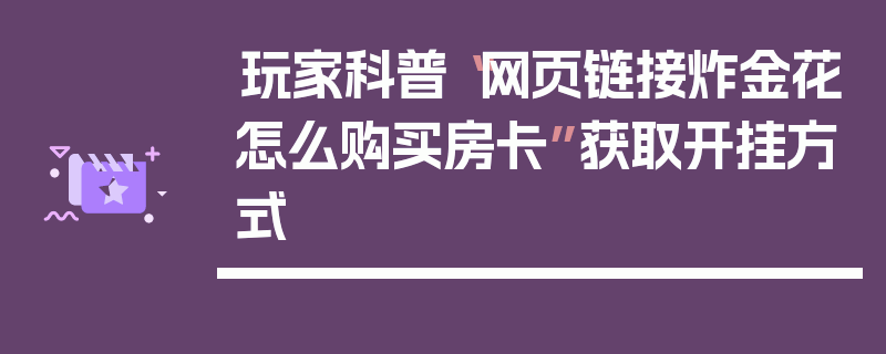 玩家科普“网页链接炸金花怎么购买房卡”获取开挂方式