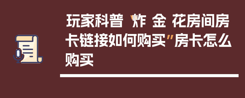 玩家科普“炸 金 花房间房卡链接如何购买”房卡怎么购买