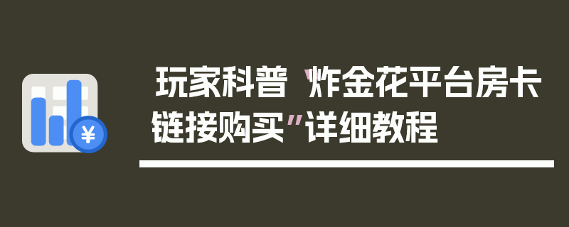 玩家科普“炸金花平台房卡链接购买”详细教程