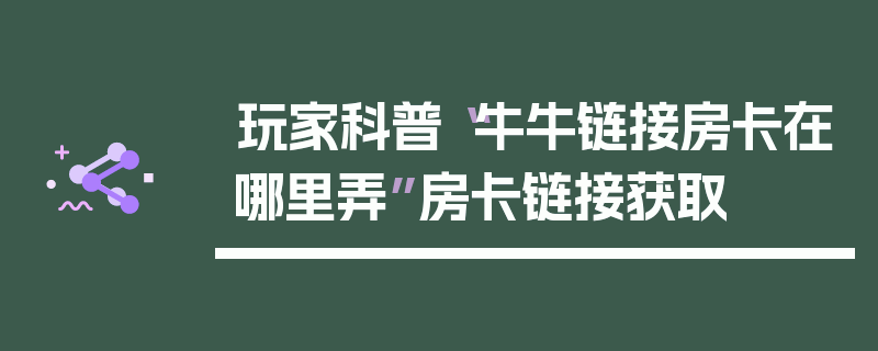玩家科普“牛牛链接房卡在哪里弄”房卡链接获取