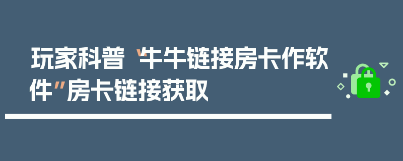 玩家科普“牛牛链接房卡作软件”房卡链接获取