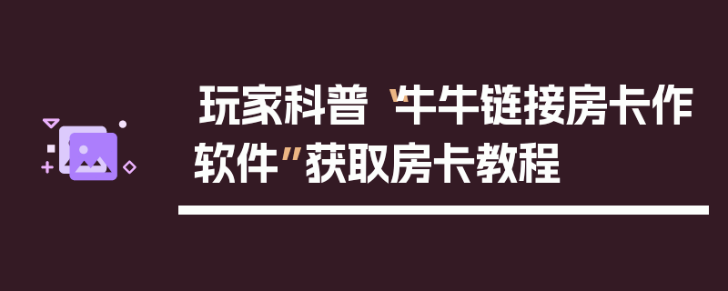 玩家科普“牛牛链接房卡作软件”获取房卡教程