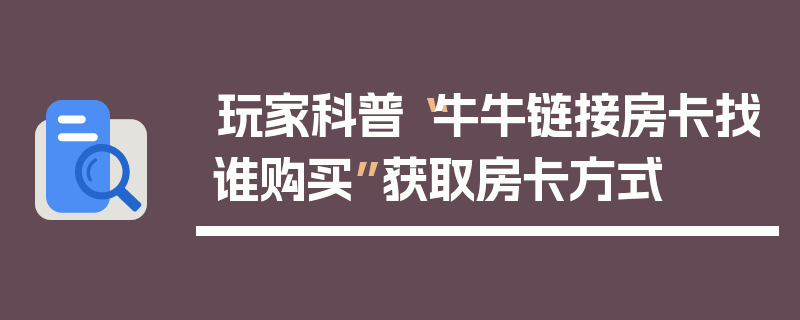 玩家科普“牛牛链接房卡找谁购买”获取房卡方式