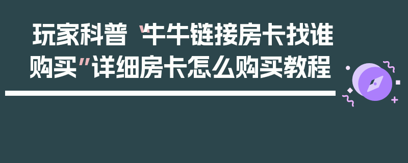 玩家科普“牛牛链接房卡找谁购买”详细房卡怎么购买教程