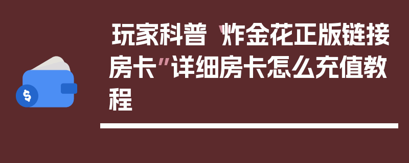 玩家科普“炸金花正版链接房卡”详细房卡怎么充值教程