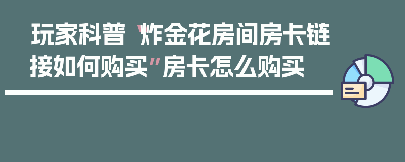 玩家科普“炸金花房间房卡链接如何购买”房卡怎么购买
