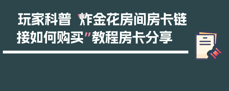 玩家科普“炸金花房间房卡链接如何购买”教程房卡分享