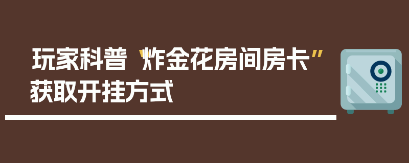 玩家科普“炸金花房间房卡”获取开挂方式