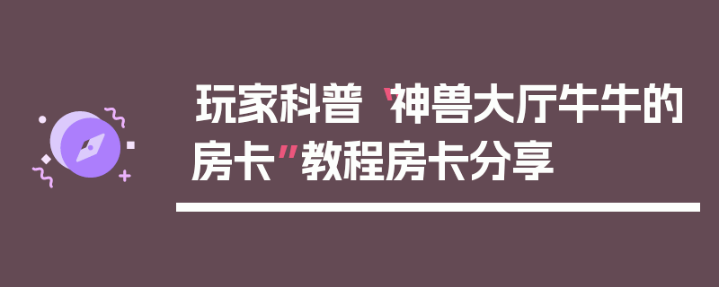 玩家科普“神兽大厅牛牛的房卡”教程房卡分享