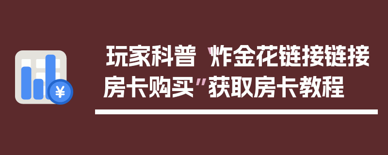 玩家科普“炸金花链接链接房卡购买”获取房卡教程