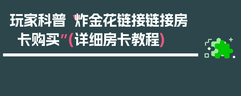 玩家科普“炸金花链接链接房卡购买”(详细房卡教程)