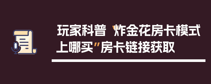 玩家科普“炸金花房卡模式上哪买”房卡链接获取