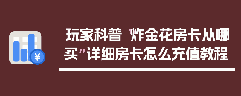玩家科普“炸金花房卡从哪买”详细房卡怎么充值教程