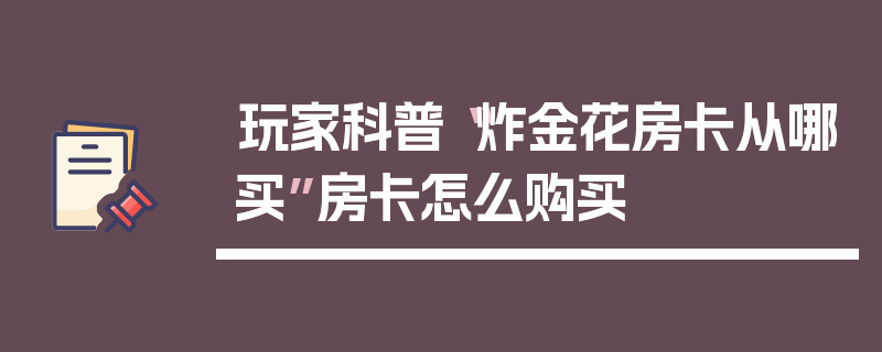 玩家科普“炸金花房卡从哪买”房卡怎么购买