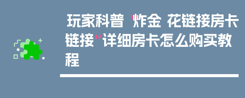 玩家科普“炸金 花链接房卡链接”详细房卡怎么购买教程
