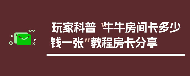 玩家科普“牛牛房间卡多少钱一张”教程房卡分享