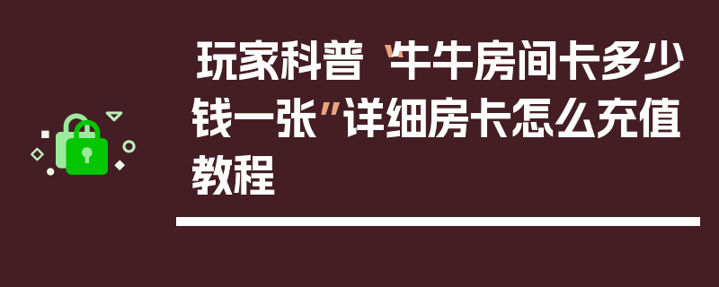 玩家科普“牛牛房间卡多少钱一张”详细房卡怎么充值教程