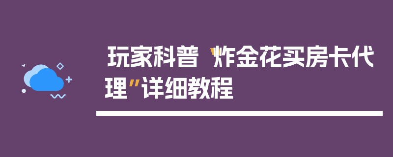 玩家科普“炸金花买房卡代理”详细教程
