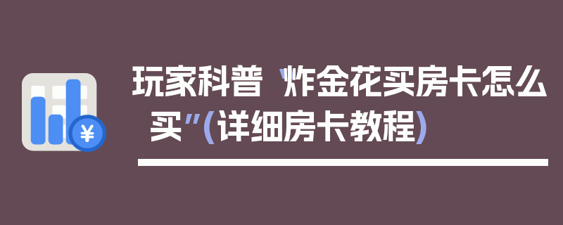 玩家科普“炸金花买房卡怎么买”(详细房卡教程)