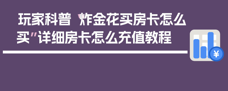 玩家科普“炸金花买房卡怎么买”详细房卡怎么充值教程