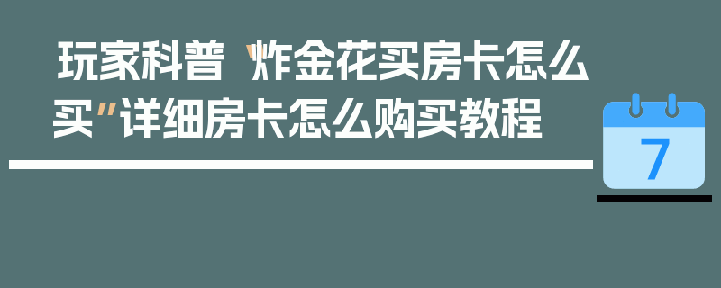 玩家科普“炸金花买房卡怎么买”详细房卡怎么购买教程