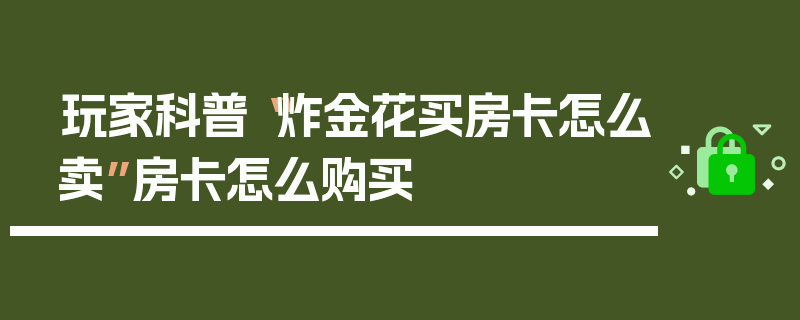 玩家科普“炸金花买房卡怎么卖”房卡怎么购买