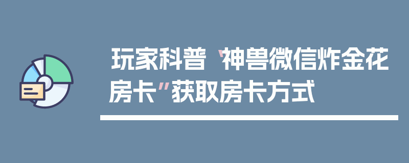 玩家科普“神兽微信炸金花房卡”获取房卡方式