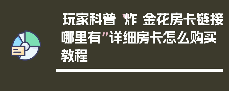 玩家科普“炸 金花房卡链接哪里有”详细房卡怎么购买教程