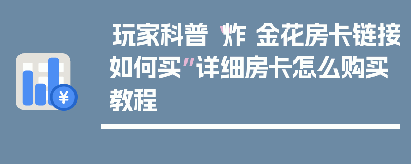 玩家科普“炸 金花房卡链接如何买”详细房卡怎么购买教程