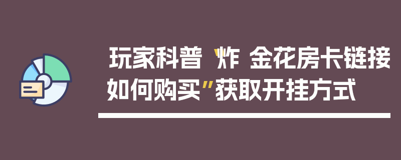 玩家科普“炸 金花房卡链接如何购买”获取开挂方式