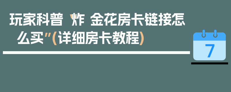 玩家科普“炸 金花房卡链接怎么买”(详细房卡教程)