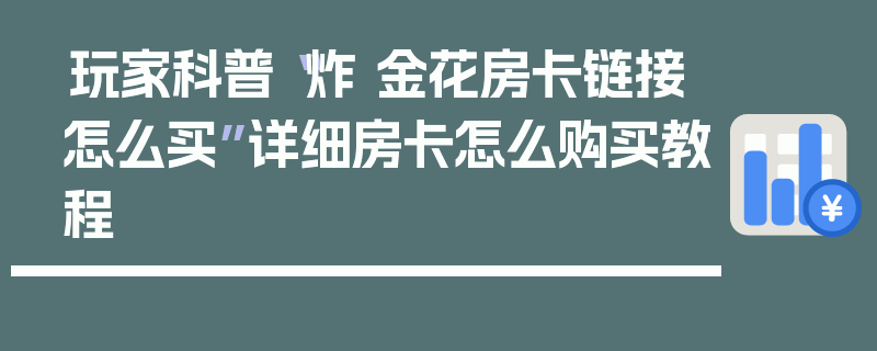 玩家科普“炸 金花房卡链接怎么买”详细房卡怎么购买教程