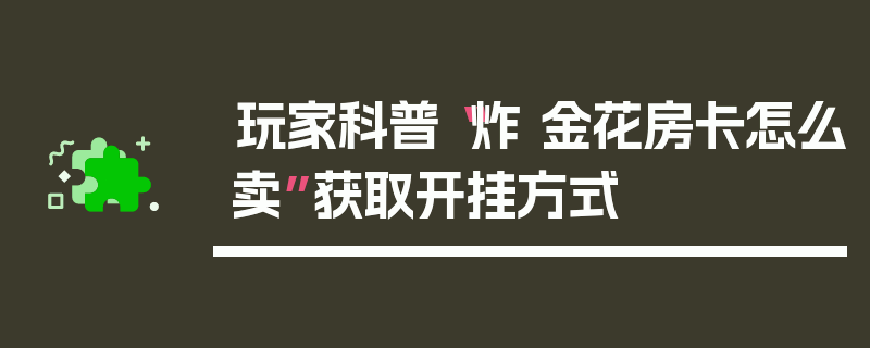 玩家科普“炸 金花房卡怎么卖”获取开挂方式